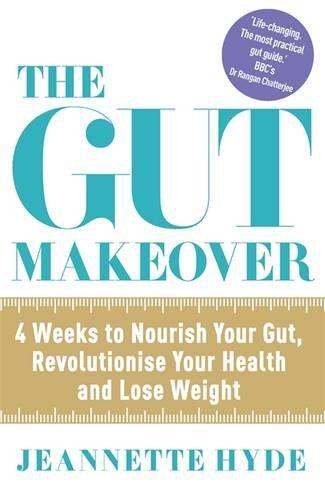 The Gut Makeover: 4 Weeks to Nourish Your Gut, Revolutionise Your Health and Lose Weight