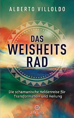 Das Weisheitsrad: Die schamanische Heldenreise für Transformation und Heilung