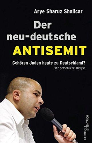 Der neu-deutsche Antisemit: Gehören Juden heute zu Deutschland? Eine persönliche Analyse