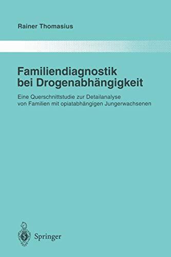 Familiendiagnostik bei Drogenabhängigkeit: Eine Querschnittstudie zur Detailanalyse von Familien mit Opiatabhängigen Jungerwachsenen (Monographien aus dem Gesamtgebiete der Psychiatrie, 83, Band 83)