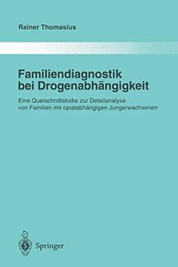 Familiendiagnostik bei Drogenabhängigkeit: Eine Querschnittstudie zur Detailanalyse von Familien mit Opiatabhängigen Jungerwachsenen (Monographien aus dem Gesamtgebiete der Psychiatrie, 83, Band 83)