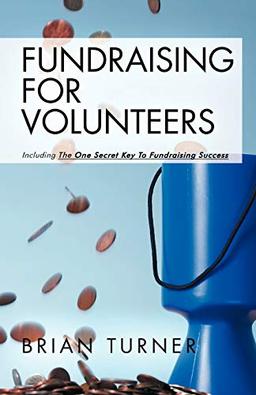 Fundraising For Volunteers: Including the One Secret Key To Fundraising Success