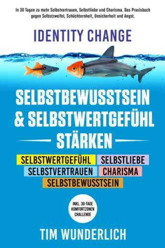 Identity Change – Selbstbewusstsein & Selbstwertgefühl stärken: In 30 Tagen zu mehr Selbstvertrauen, Selbstliebe und Charisma. Das Praxisbuch gegen ... (Inkl. 30-Tage-Komfortzonen-Challenge).