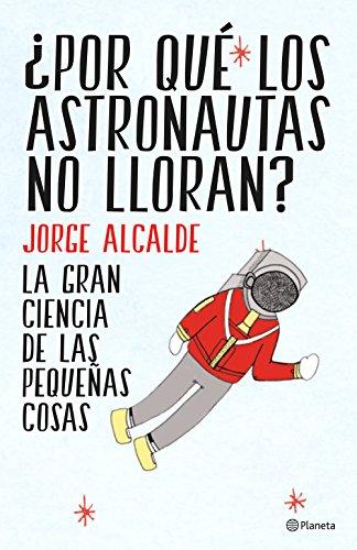 ¿Por qué los astronautas no lloran? : la gran ciencia de las pequeñas cosas (No Ficción)