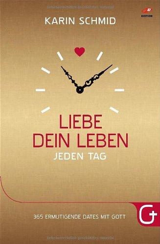 Liebe dein Leben jeden Tag: 365 ermutigende Dates mit Gott