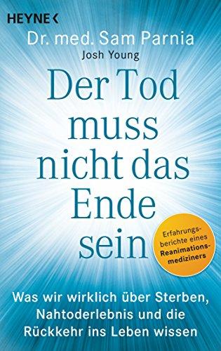 Der Tod muss nicht das Ende sein: Was wir wirklich über Sterben, Nahtoderlebnis und die Rückkehr ins Leben wissen