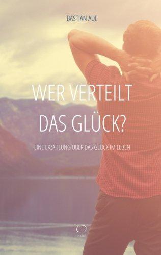 Wer verteilt das Glück?: Eine Erzählung über das Glück im Leben