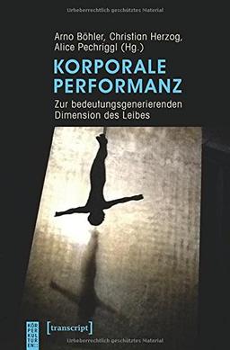 Korporale Performanz: Zur bedeutungsgenerierenden Dimension des Leibes (KörperKulturen)