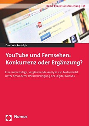 YouTube und Fernsehen: Konkurrenz oder Ergänzung?: Eine mehrstufige, vergleichende Analyse aus Nutzersicht unter besonderer Berücksichtigung der Digital Natives (Reihe Rezeptionsforschung)