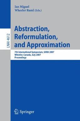 Abstraction, Reformulation, and Approximation: 7th International Symposium, SARA 2007, Whistler, Canada, July 18-21, 2007, Proceedings (Lecture Notes in Computer Science)