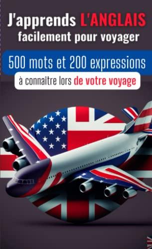 J'apprends l'anglais facilement pour voyager: 500 mots et 200 expressions à connaître lors de votre voyage | Apprendre le vocabulaire de voyage en ... voyage | partez sereinement à l'étranger