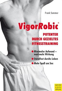 Men's Health: VigorRobic - Potenter durch gezieltes Fitnesstraining - Übungen und Trainingsprogramme zum Erhalt und zur Steigerung der männlichen Sexualität