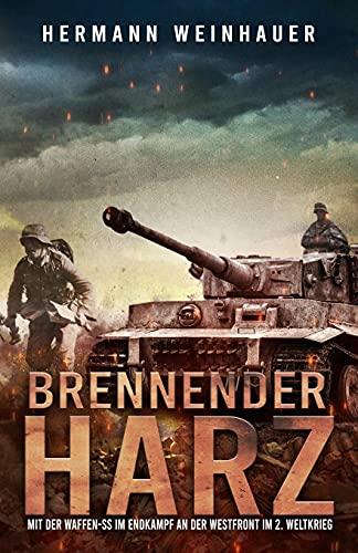 Brennender Harz: Mit der Waffen-SS im Endkampf an der Westfront im 2. Weltkrieg