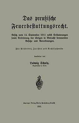 Das preußische Feuerbestattungsrecht: Gesetz vom 14. September 1911 nebst Erläuterungen sowie Erörterung der übrigen in Betracht kommenden Gesetze und Verordnungen