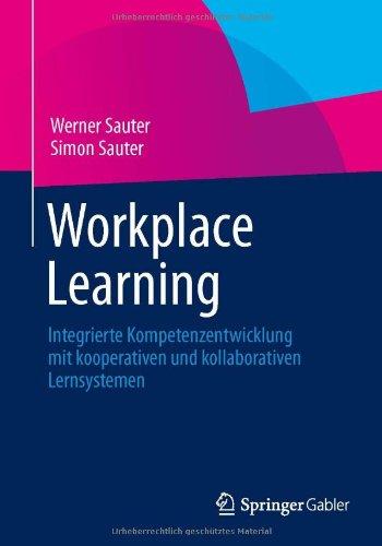 Workplace Learning: Integrierte Kompetenzentwicklung mit kooperativen und kollaborativen Lernsystemen (German Edition)