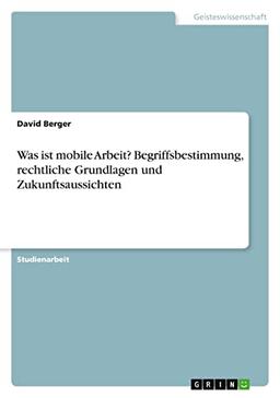 Was ist mobile Arbeit? Begriffsbestimmung, rechtliche Grundlagen und Zukunftsaussichten