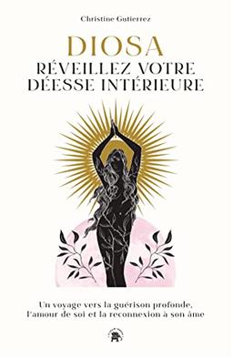 Diosa, réveillez votre déesse intérieure : un voyage vers la guérison profonde, l'amour de soi et la reconnexion à son âme