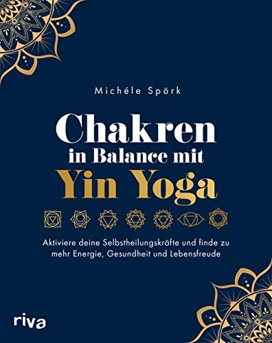 Chakren in Balance mit Yin Yoga: Aktiviere deine Selbstheilungskräfte und finde zu mehr Energie, Gesundheit und Lebensfreude