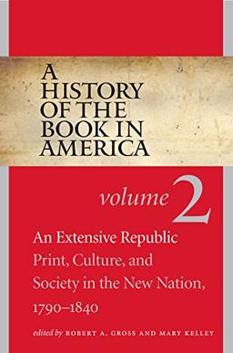 A History of the Book in America: Volume 2: An Extensive Republic: Print, Culture, and Society in the New Nation, 1790-1840 (A History of the Book in America, 2, Band 2)