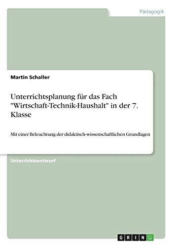 Unterrichtsplanung für das Fach "Wirtschaft-Technik-Haushalt" in der 7. Klasse: Mit einer Beleuchtung der didaktisch-wissenschaftlichen Grundlagen