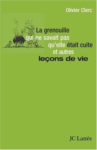 La grenouille qui ne savait pas qu'elle était cuite... et autres leçons de vie