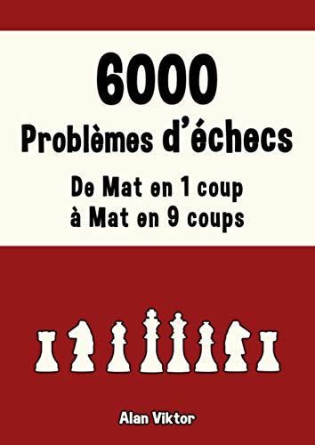 6000 Problèmes d'Échecs, De Mat en 1 coup à Mat en 9 coups: Résolvez des problèmes d'échecs et améliorez vos compétences tactiques