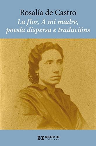 La flor, A mi madre, poesía dispersa e traducións (EDICIÓN LITERARIA - XERAIS CLÁSICOS)