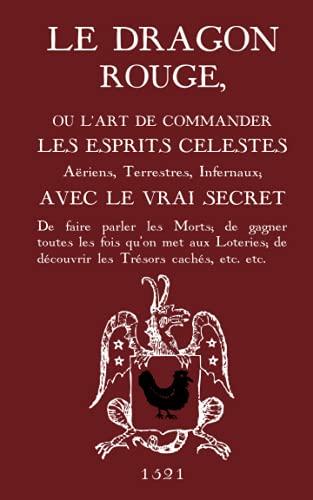 Le Dragon Rouge: Le Grand Grimoire - Ou l'Art de commander les Esprits Célestes, Aériens, Terrestres, Infernaux