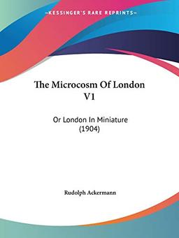 The Microcosm Of London V1: Or London In Miniature (1904)