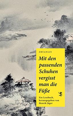 Mit den passenden Schuhen vergisst man die Füße: Ein Zhuangzi Lesebuch