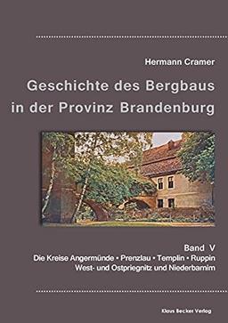 Beiträge zur Geschichte des Bergbaus in der Provinz Brandenburg, Band V: Die Kreise Angermünde, Prenzlau, Templin, Ruppin, West- und Ostpriegnitz und Niederbarnim