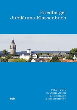 Friedberger Jubiläums-Klassenbuch: 1959-2019. 60 Jahre Abitur. 27 Biografien. 15 Klassentreffen