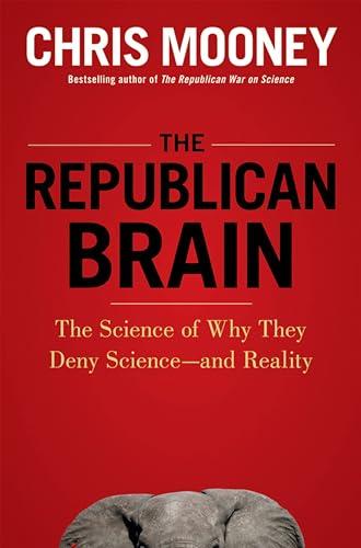 The Republican Brain: The Science of Why They Deny Science--And Reality