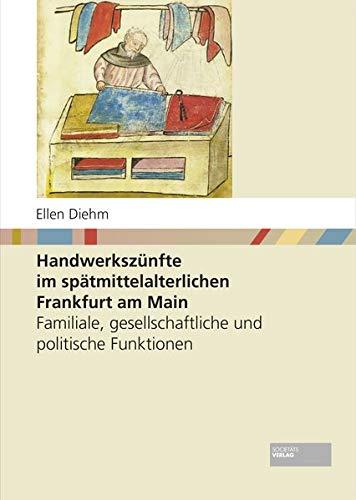 Handwerkszünfte im spätmittelalterlichen Frankfurt am Main: Familiale, gesellschaftliche und politische Funktionen