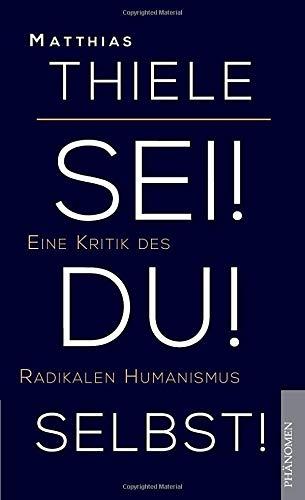 Sei! Du! Selbst!: Eine Kritik des Radikalen Humanismus