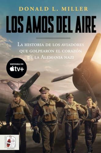 Los amos del aire: La historia de los aviadores que golpearon el corazón de la Alemania nazi (Segunda Guerra Mundial)