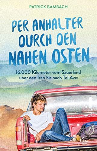 Per Anhalter durch den Nahen Osten: 16.000 Kilometer vom Sauerland über den Iran bis nach Tel Aviv