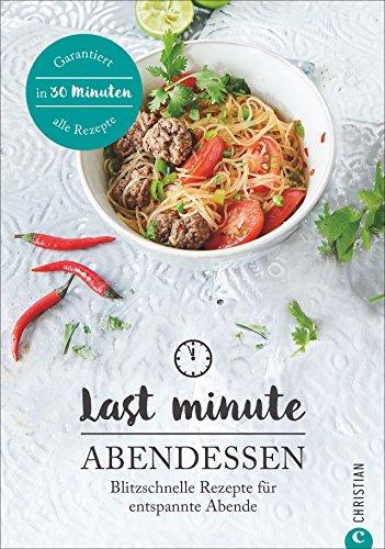 Kochbuch Abendessen: Last Minute Abendessen. Blitzschnelle Rezepte für entspannte Abende. Die tägliche Feierabendküche. Abendessen in nur 30 Minuten.