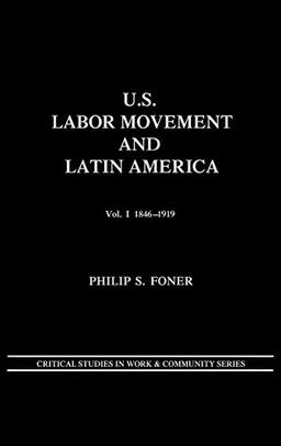 U.S. Labor Movement and Latin America: A History of Workers' Response to Intervention; Vol. I 1846-1919 (Critical Studies in Work and Community Series)