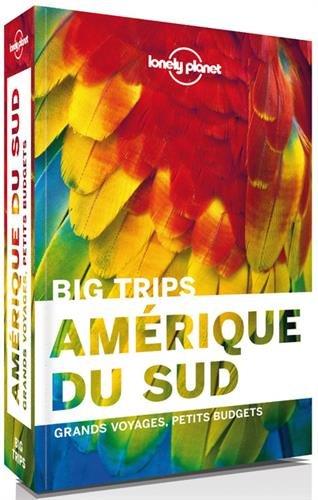 Amérique du Sud : big trips : grands voyages, petits budgets