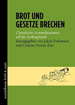 Brot und Gesetze brechen: Christlicher Antimilitarismus auf der Anklagebank (kritik & utopie)