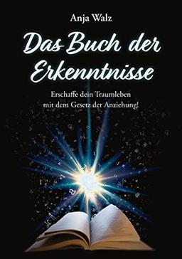 Das Buch der Erkenntnisse: Erschaffe dein Traumleben mit dem Gesetz der Anziehung!