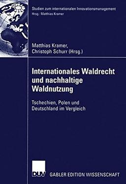 Internationales Waldrecht und nachhaltige Waldnutzung: Tschechien, Polen und Deutschland im Vergleich (Studien zum internationalen Innovationsmanagement)