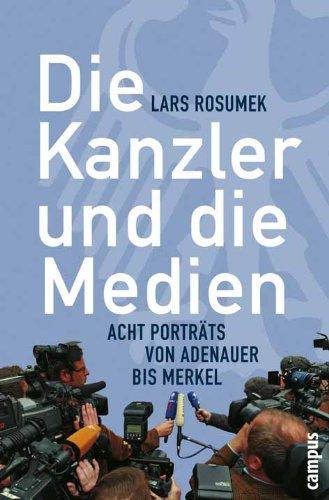 Die Kanzler und die Medien: Acht Porträts von Adenauer bis Merkel