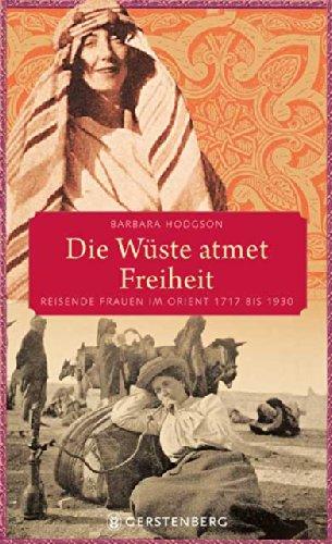 Die Wüste atmet Freiheit: Reisende Frauen im Orient 1717 bis 1930