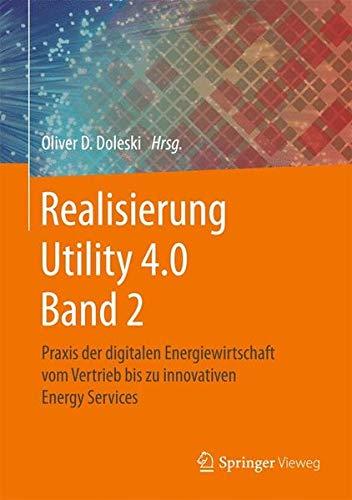 Realisierung Utility 4.0 Band 2: Praxis der digitalen Energiewirtschaft vom Vertrieb bis zu innovativen Energy Services