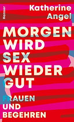 Morgen wird Sex wieder gut: Frauen und Begehren