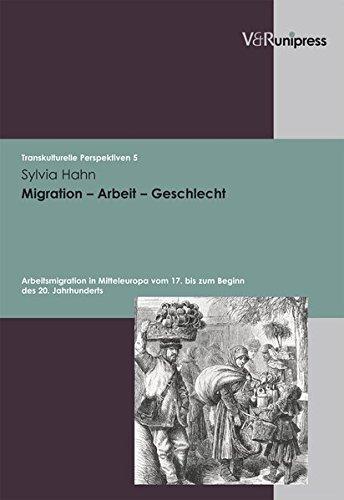 Migration - Arbeit - Geschlecht: Arbeitsmigration in Mitteleuropa vom 17. bis zum Beginn des 20. Jahrhunderts (Transkulturelle Perspektiven, Band 5)