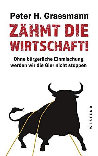 Zähmt die Wirtschaft!: Ohne bürgerliche Einmischung werden wir die Gier nicht stoppen