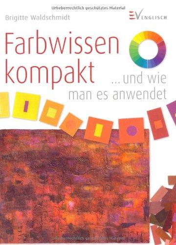 Farbwissen kompakt: ...und wie man es anwendet